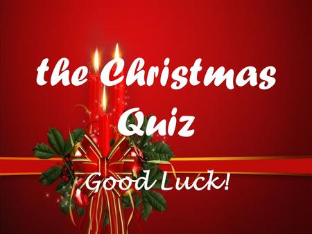 The Christmas Quiz Good Luck!.