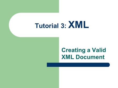 Tutorial 3: XML Creating a Valid XML Document. 2 Creating a Valid Document You validate documents to make certain necessary elements are never omitted.