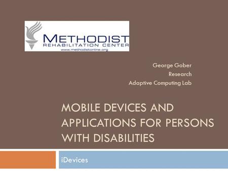 MOBILE DEVICES AND APPLICATIONS FOR PERSONS WITH DISABILITIES iDevices George Gober Research Adaptive Computing Lab.