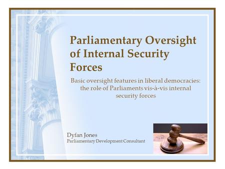 Parliamentary Oversight of Internal Security Forces Basic oversight features in liberal democracies: the role of Parliaments vis-à-vis internal security.