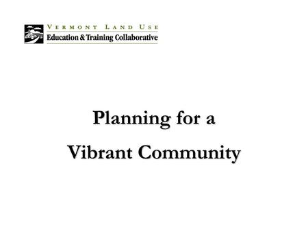 Planning for a Vibrant Community. Introduction Planning is a process that involves: –Assessing current conditions; envisioning a desired future; charting.