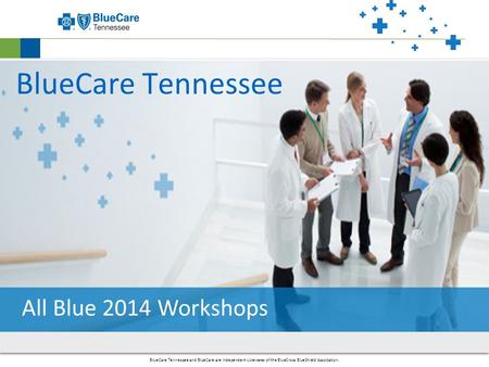 BlueCare Tennessee and BlueCare are Independent Licensees of the BlueCross BlueShield Association. BlueCare Tennessee All Blue 2014 Workshops.
