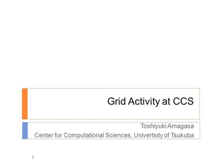 Grid Activity at CCS Toshiyuki Amagasa Center for Computational Sciences, Univertsity of Tsukuba 1.