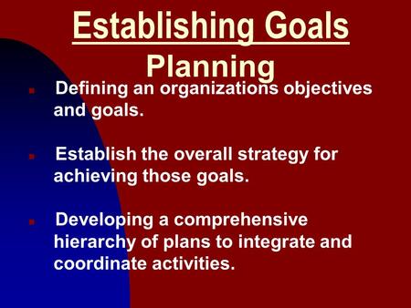 1 Establishing Goals Planning n Defining an organizations objectives and goals. n Establish the overall strategy for achieving those goals. n Developing.