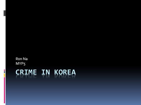 Ron Na MYP5. Content  Crime in Korea  Organized crime in Korea  Dealing with crime in Korea.
