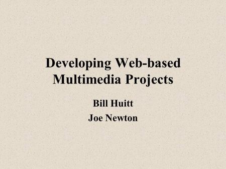 Developing Web-based Multimedia Projects Bill Huitt Joe Newton.