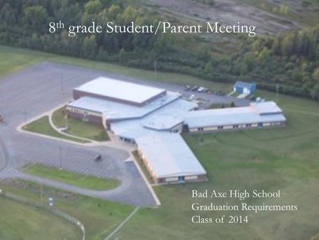 8 th grade Student/Parent Meeting Bad Axe High School Graduation Requirements Class of 2014.