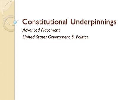 Constitutional Underpinnings Advanced Placement United States Government & Politics.