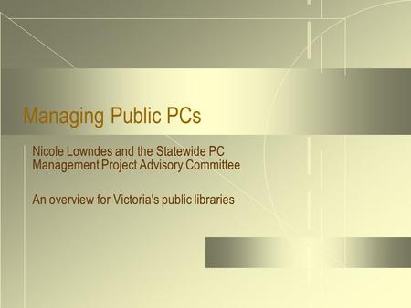 Managing Public PCs Nicole Lowndes and the Statewide PC Management Project Advisory Committee An overview for Victoria's public libraries.