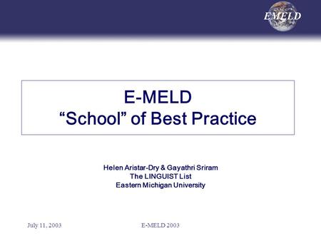 July 11, 2003E-MELD 2003 E-MELD “School” of Best Practice Helen Aristar-Dry & Gayathri Sriram The LINGUIST List Eastern Michigan University.
