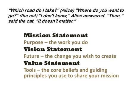 Mission Statement Purpose – the work you do Vision Statement Future – the change you wish to create Value Statement Tools – the core beliefs and guiding.