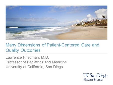 Many Dimensions of Patient-Centered Care and Quality Outcomes Lawrence Friedman, M.D. Professor of Pediatrics and Medicine University of California, San.