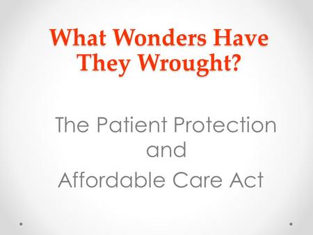 What Wonders Have They Wrought? The Patient Protection and Affordable Care Act.