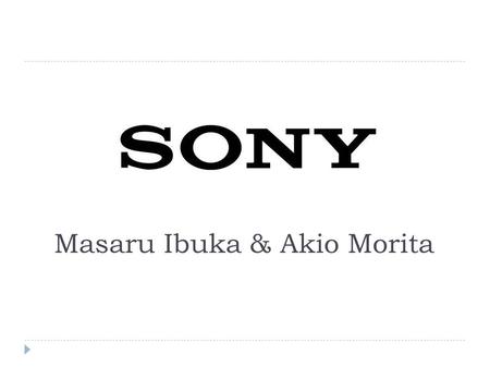 Masaru Ibuka & Akio Morita. Sony History  Masaru Ibuka 井深大 (1908 ~ 1997)  Akio Morita 盛田昭夫 (1921 ~ 1999)  Founded May 1946, soon after WWII  Started.