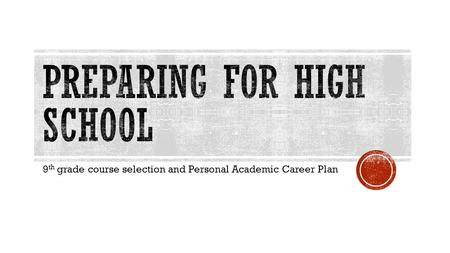 9 th grade course selection and Personal Academic Career Plan.