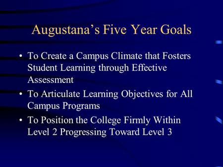 Augustana’s Five Year Goals To Create a Campus Climate that Fosters Student Learning through Effective Assessment To Articulate Learning Objectives for.