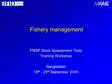 Fishery management FMSP Stock Assessment Tools Training Workshop Bangladesh 19 th - 25 th September 2005.