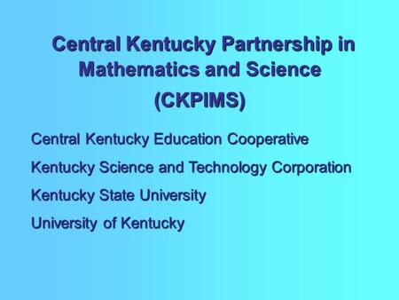 Central Kentucky Partnership in Mathematics and Science (CKPIMS) Central Kentucky Partnership in Mathematics and Science (CKPIMS) Central Kentucky Education.