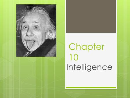 Chapter 10 Intelligence. DEFINING INTELLIGENCE  Exactly what makes up intelligence is a matter of debate  David Wechsler’s Definition  Act purposefully.