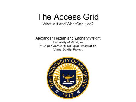 The Access Grid What Is it and What Can it do? Alexander Terzian and Zachary Wright University of Michigan Michigan Center for Biological Information Virtual.