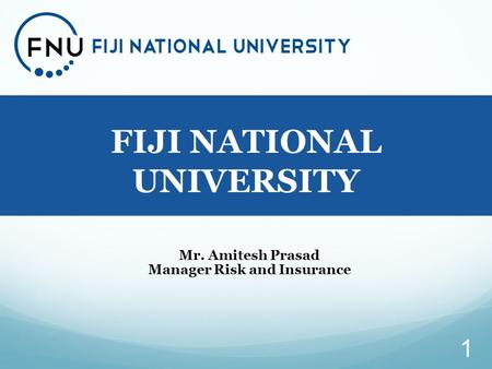 A PRESENTATION ON FIJI NATIONAL UNIVERSITY 1 Mr. Amitesh Prasad Manager Risk and Insurance.