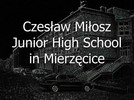 Czesław Miłosz Junior High School in Mierzęcice. Our school The school was founded in 1999 by Mierzęcice Community There are 183 students in our school.