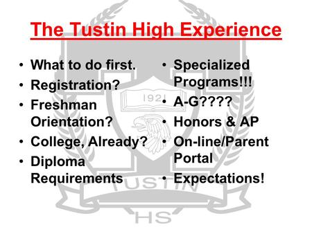 The Tustin High Experience What to do first. Registration? Freshman Orientation? College, Already? Diploma Requirements Specialized Programs!!! A-G????