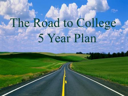 The Road to College 5 Year Plan The Road to College 5 Year Plan.