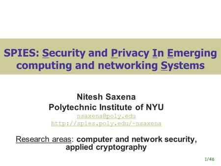 1/46 SPIES: Security and Privacy In Emerging computing and networking Systems Nitesh Saxena Polytechnic Institute of NYU