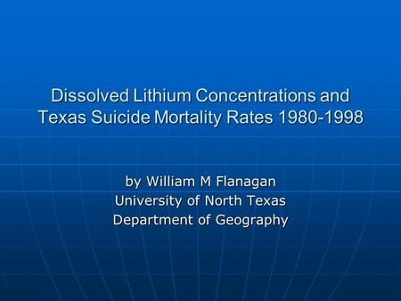 Dissolved Lithium Concentrations and Texas Suicide Mortality Rates 1980-1998 by William M Flanagan University of North Texas Department of Geography.