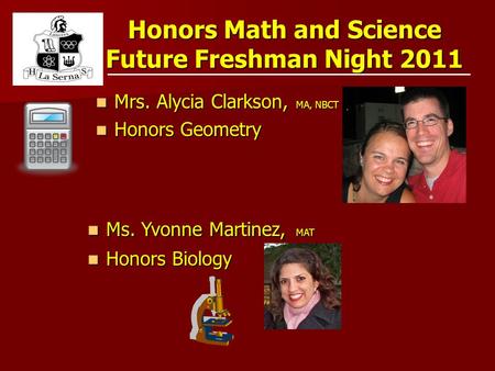 Honors Math and Science Future Freshman Night 2011 Mrs. Alycia Clarkson, MA, NBCT Mrs. Alycia Clarkson, MA, NBCT Honors Geometry Honors Geometry Ms. Yvonne.