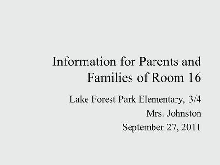 Information for Parents and Families of Room 16 Lake Forest Park Elementary, 3/4 Mrs. Johnston September 27, 2011 Lake Forest Park Elementary, 3/4 Mrs.
