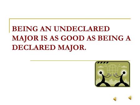 BEING AN UNDECLARED MAJOR IS AS GOOD AS BEING A DECLARED MAJOR.
