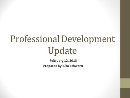 Professional Development Update February 12, 2013 Prepared by: Lisa Schwartz.