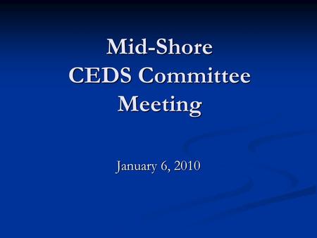 Mid-Shore CEDS Committee Meeting January 6, 2010.