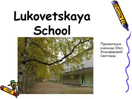 Lukovetskaya School Презентация ученицы 10кл. Анциферовой Светланы.