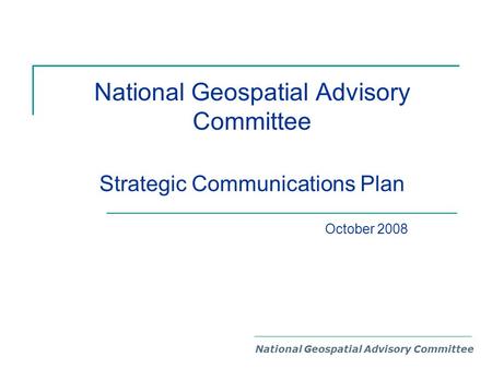National Geospatial Advisory Committee Strategic Communications Plan National Geospatial Advisory Committee October 2008.