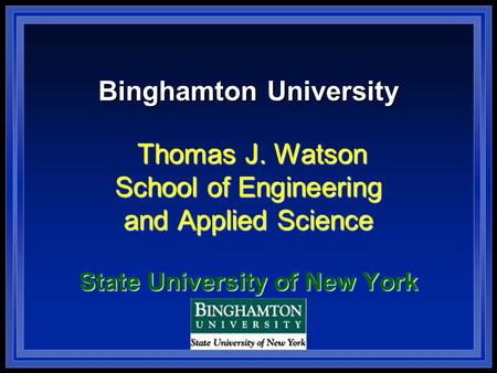 Binghamton University Thomas J. Watson School of Engineering and Applied Science State University of New York.