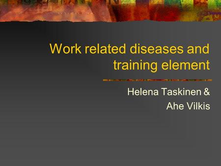 Work related diseases and training element Helena Taskinen & Ahe Vilkis.