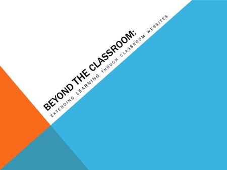 BEYOND THE CLASSROOM: EXTENDING LEARNING THOUGH CLASSROOM WEBSITES.