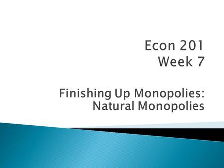 Finishing Up Monopolies: Natural Monopolies.  natural monopoly ◦ one firm can produce a desired output at a lower cost than two or more firms—cost 