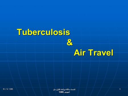 1385 / 5 / 15 نشست سالانه برنامه كنترل سل شهريور 1385 1 Tuberculosis & Air Travel.
