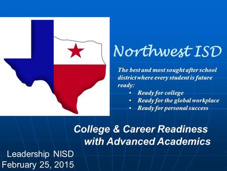 Northwest ISD The best and most sought after school district where every student is future ready: Ready for college Ready for the global workplace Ready.