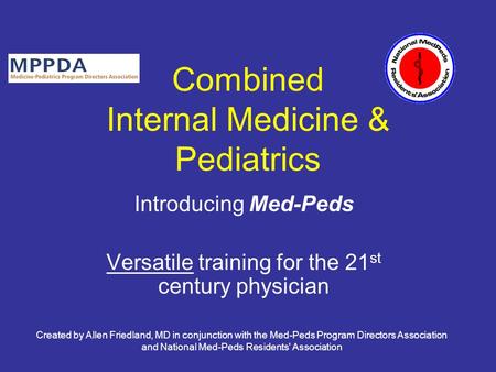 Created by Allen Friedland, MD in conjunction with the Med-Peds Program Directors Association and National Med-Peds Residents' Association Combined Internal.