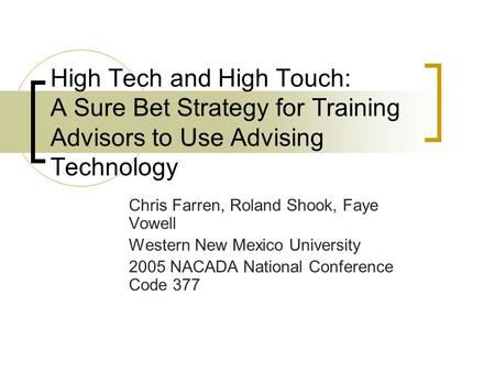 High Tech and High Touch: A Sure Bet Strategy for Training Advisors to Use Advising Technology Chris Farren, Roland Shook, Faye Vowell Western New Mexico.