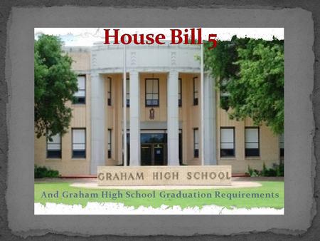 And Graham High School Graduation Requirements. House Bill 5 will affect your graduation plan! But have no worries… There are a few class requirements.