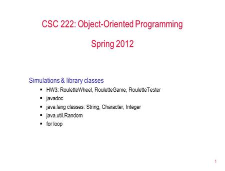 1 CSC 222: Object-Oriented Programming Spring 2012 Simulations & library classes  HW3: RouletteWheel, RouletteGame, RouletteTester  javadoc  java.lang.