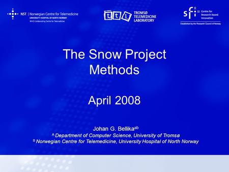 The Snow Project Methods April 2008 Johan G. Bellika ab A Department of Computer Science, University of Tromsø B Norwegian Centre for Telemedicine, University.
