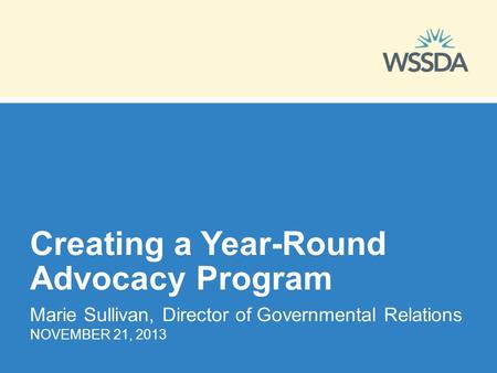 Creating a Year-Round Advocacy Program Marie Sullivan, Director of Governmental Relations NOVEMBER 21, 2013.