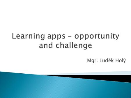 Mgr. Luděk Holý.  At the App Store there are currently almost 1.150 million apps.  And out of those, 117 thousand apps are in Education section! That.